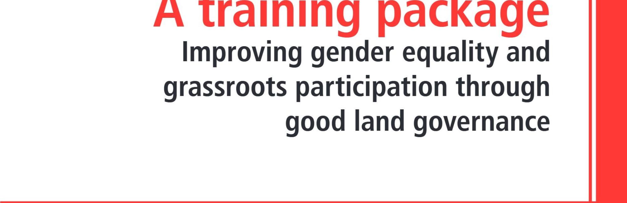 Improving gender equality and grassroots participation through good land governance: A Training Package 