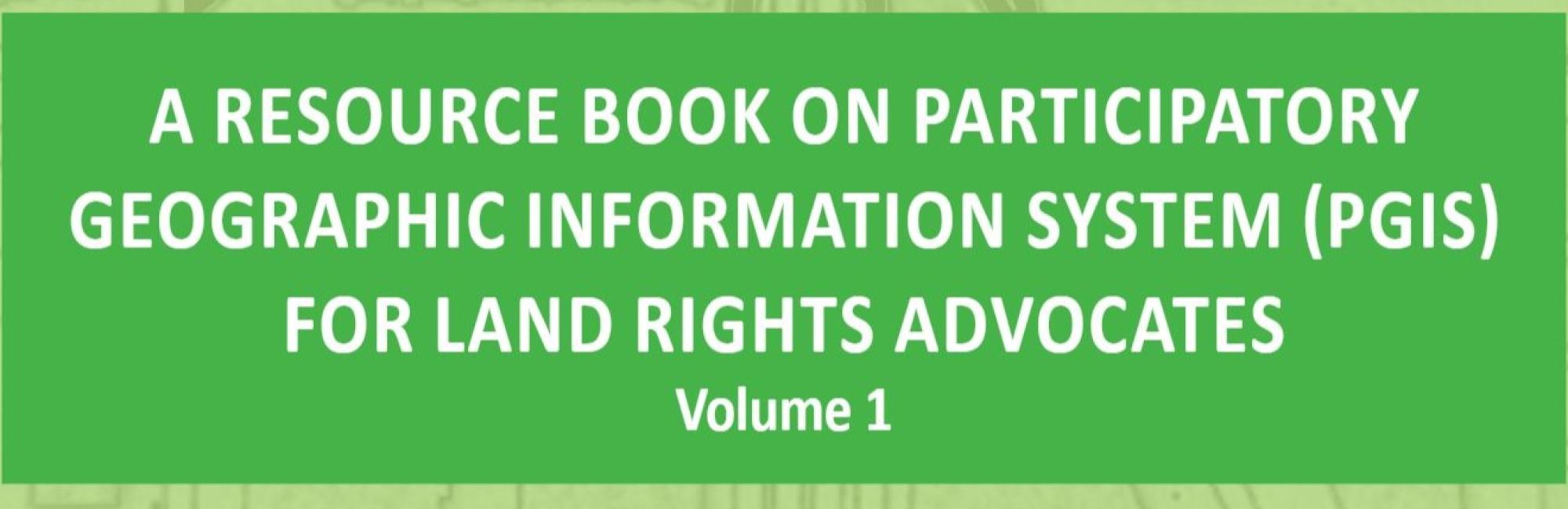 A Resource Book on Participatory Geographic Information System (PGIS) for Land Rights Advocates Volume 1