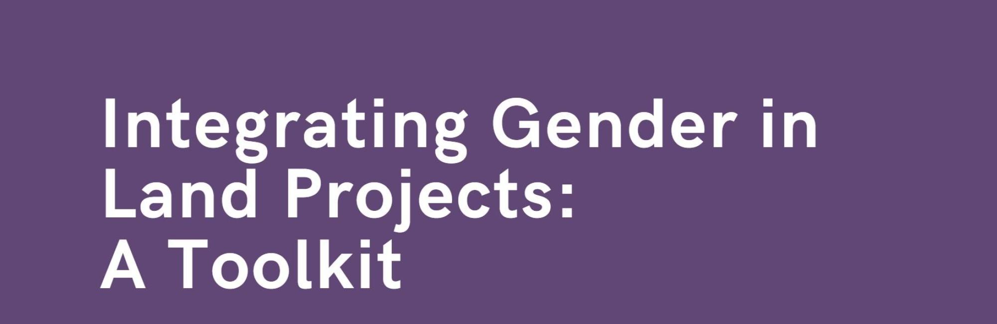 Integrating Gender in Land Projects: A Toolkit