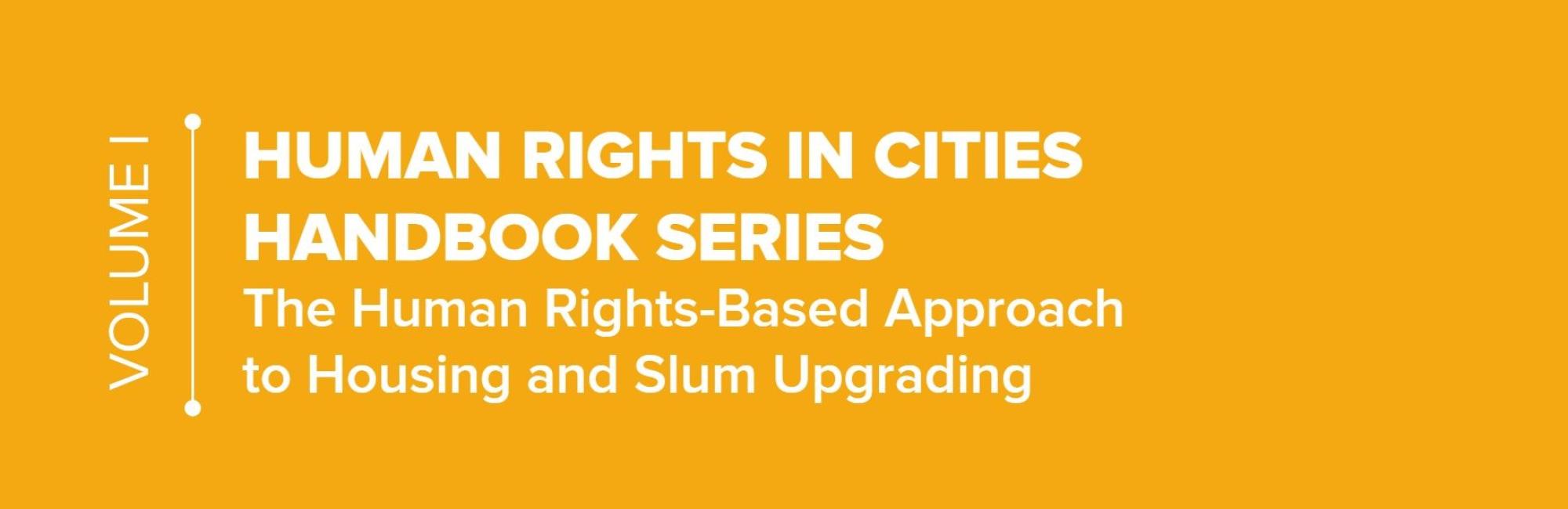 The Human Rights in Cities Handbook Series - Volume I: The Human Rights-Based Approach to Housing and Slum Upgrading