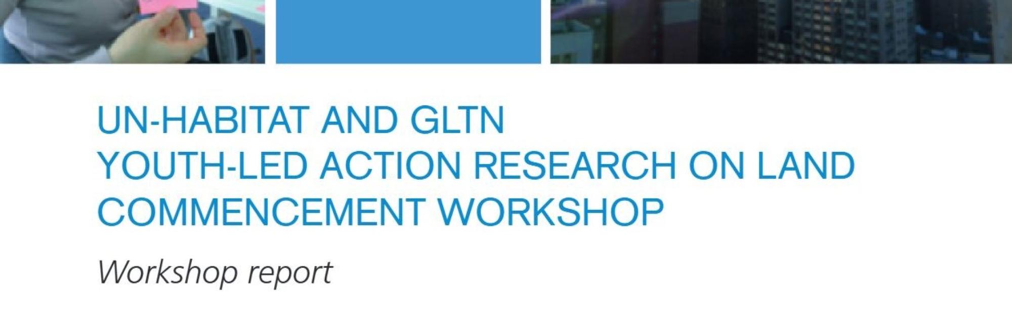 UN-Habitat and GLTN Youth-Led Action Research on Land Commencement Workshop Report