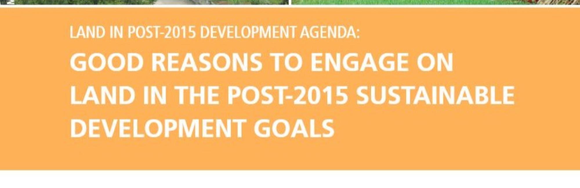 Land in Post-2015 Development Agenda: Good Reasons to Engage on Land in the Post-2015 Sustainable Development Goals
