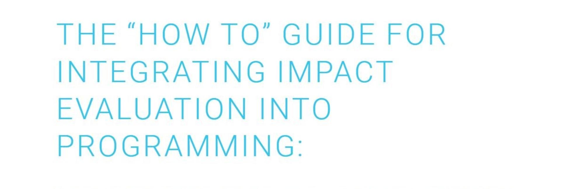 The How to Guide for Integrating Impact Evaluation into Programming