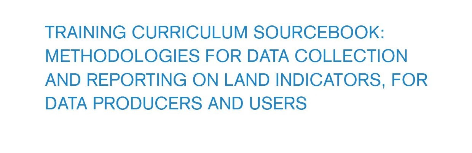 Training Curriculum Sourcebook: Methodologies for Data Collection and Reporting on Land Indicators, for Data Producers and Users
